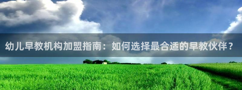 恒行2蒋74OOO5：幼儿早教机构加盟指南：如何选择最合适的早教伙伴？