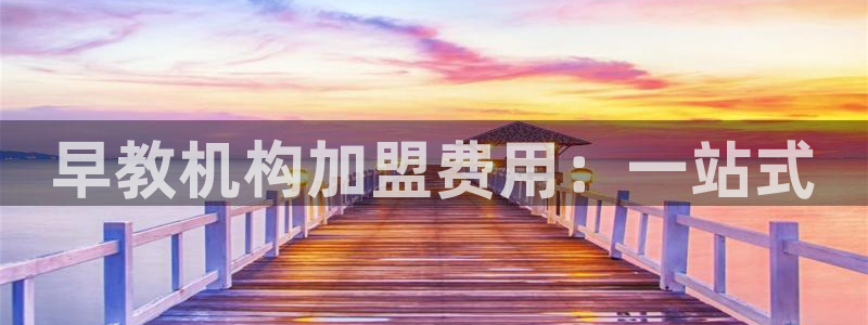 恒行开户全2O5o5O：早教机构加盟费用：一站式