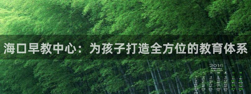 恒行娱乐老板推荐5ll533主管：海口早教中心：为孩子打造全方位的教育体系