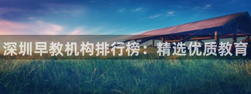 恒行娱乐鸟74ooo5判官:深圳早教机构排行榜:精选优质教育