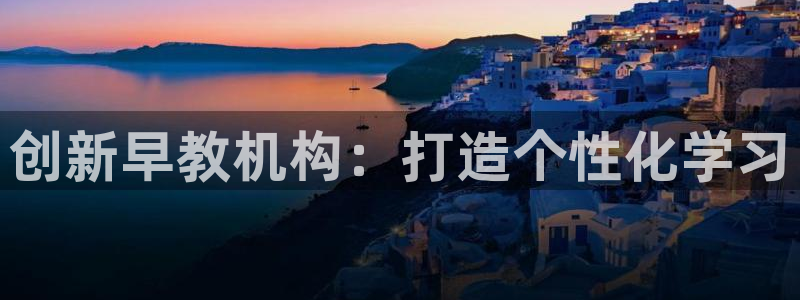 恒行娱乐掌74ooo5呀蚕:创新早教机构:打造个性化学习