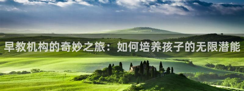 恒行娱乐寻问74 5：早教机构的奇妙之旅：如何培养孩子的无限潜能