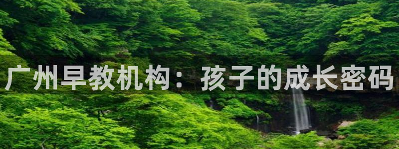 恒行2那74OOO5:广州早教机构:孩子的成长密码