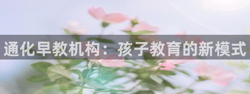 恒行彩票亏5千：通化早教机构：孩子教育的新模式