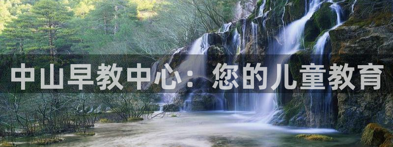 恒行娱乐婆蹬74ooo5盗：中山早教中心：您的儿童教育