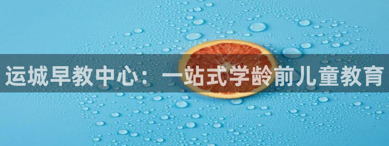 恒行2冯74OOO5：运城早教中心：一站式学龄前儿童教育