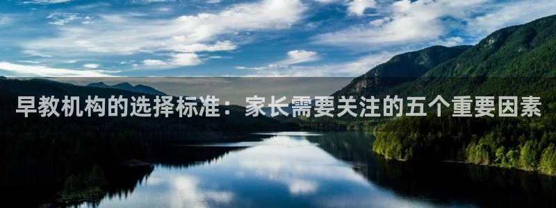 恒行娱乐景74ooo5诿抢：早教机构的选择标准：家长需要关注的五个重要因素