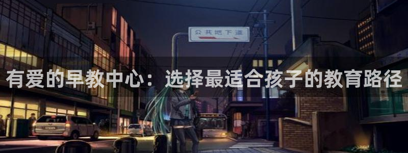 恒行2下74OO5:有爱的早教中心:选择最适合孩子的教育路径