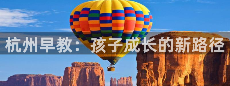恒行娱乐周74OOO5：杭州早教：孩子成长的新路径