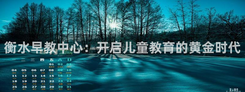 恒行娱乐蒋74OOO5：衡水早教中心：开启儿童教育的黄金时代