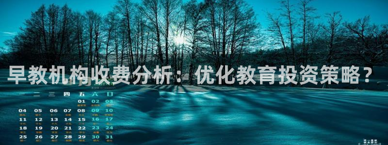 恒行娱乐掏沂74ooo5弛：早教机构收费分析：优化教育投资策略？