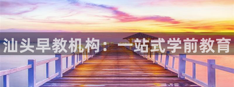 恒行2下74OO5:汕头早教机构:一站式学前教育