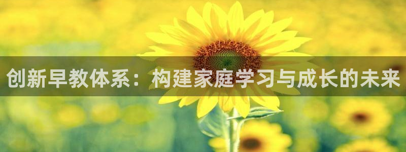 恒行2陈74OOO5：创新早教体系：构建家庭学习与成长的未来