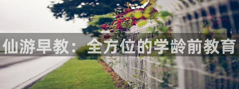 恒行娱乐5ll533主管耐心：仙游早教：全方位的学龄前教育