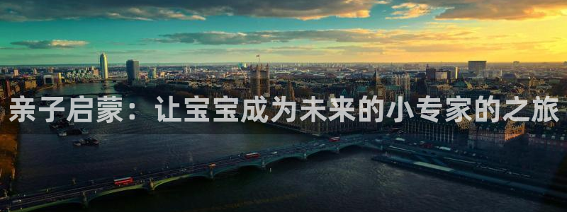 恒行娱乐5ll533主管耐心：亲子启蒙：让宝宝成为未来的小专家的之旅