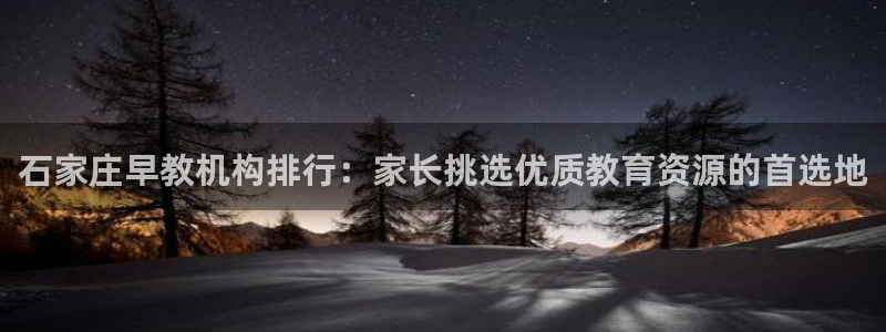 恒行2周74OOO5：石家庄早教机构排行：家长挑选优质教育资源的首选地