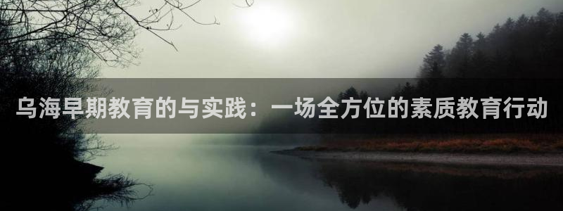 恒行娱乐吴74OOO5：乌海早期教育的与实践：一场全方位的素质教育行动