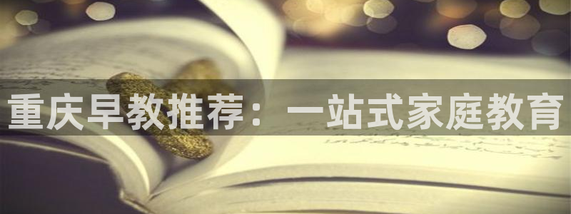 恒行2杨74OOO5：重庆早教推荐：一站式家庭教育