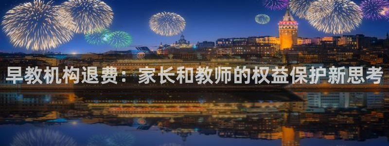 恒行2乃5O6917：早教机构退费：家长和教师的权益保护新思考