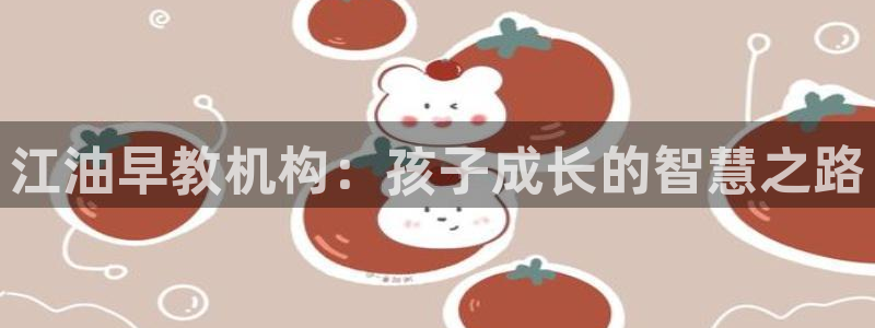恒行娱乐老板推荐5ll533主管：江油早教机构：孩子成长的智慧之路