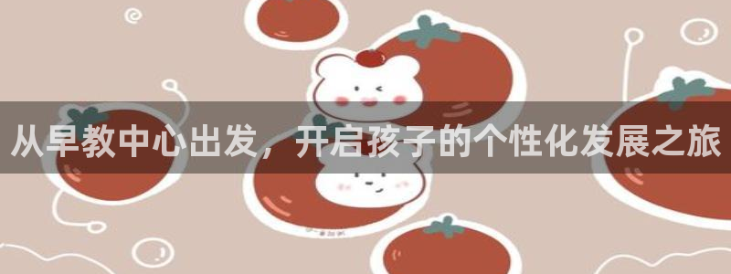 恒行主管6ll5l指定：从早教中心出发，开启孩子的个性化发展之旅