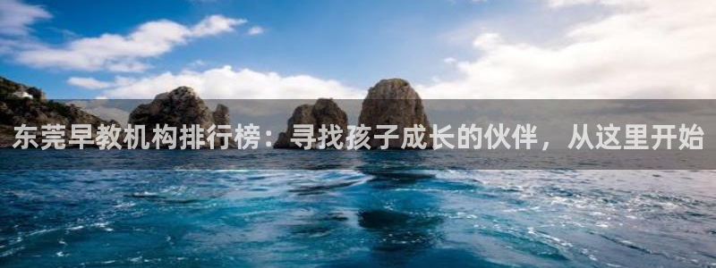 恒行娱乐婆蹬74ooo5盗：东莞早教机构排行榜：寻找孩子成长的伙伴，从这里开始