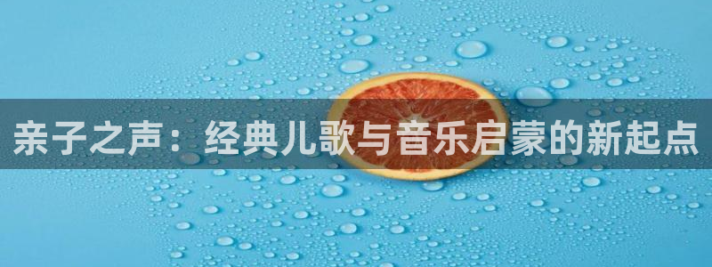 恒行娱乐寻问74 5：亲子之声：经典儿歌与音乐启蒙的新起点