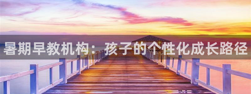 恒行2王74OOO5：暑期早教机构：孩子的个性化成长路径