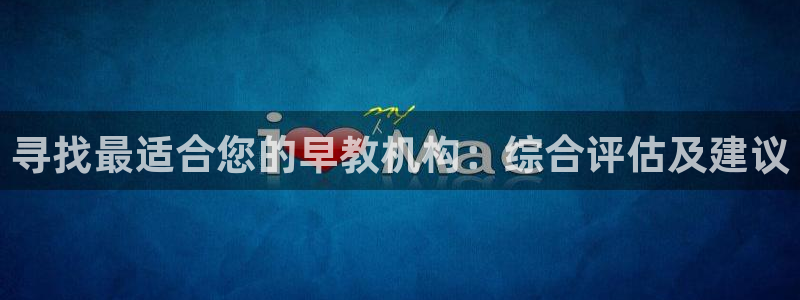 恒行2下74OOO5：寻找最适合您的早教机构：综合评估及建议