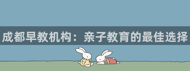恒行2郑74OOO5：成都早教机构：亲子教育的最佳选择