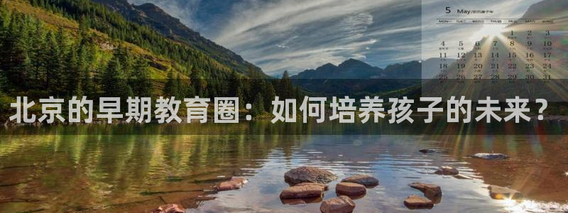 恒行2尤74OOO5:北京的早期教育圈:如何培养孩子的未来?