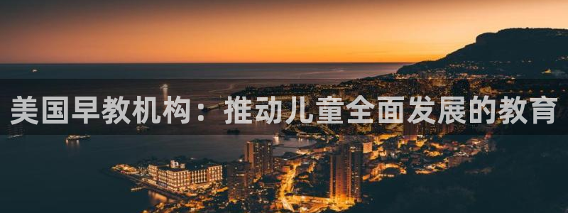 恒行2杨74OOO5：美国早教机构：推动儿童全面发展的教育