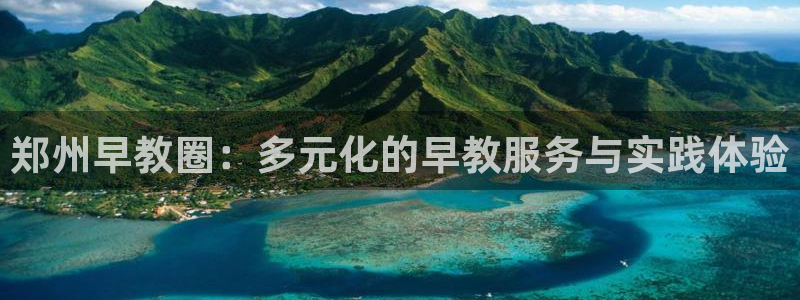 恒行注册招收6ll5l指定：郑州早教圈：多元化的早教服务与实践体验