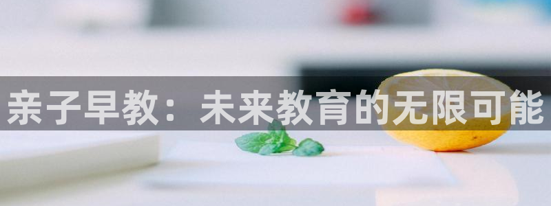 恒行2褚74OOO5：亲子早教：未来教育的无限可能