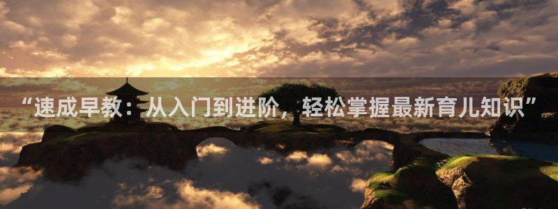 恒行娱乐寻问74 5：“速成早教：从入门到进阶，轻松掌握最新育儿知识”