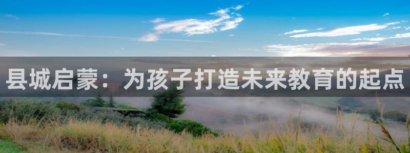恒行2地74OOO5：县城启蒙：为孩子打造未来教育的起点