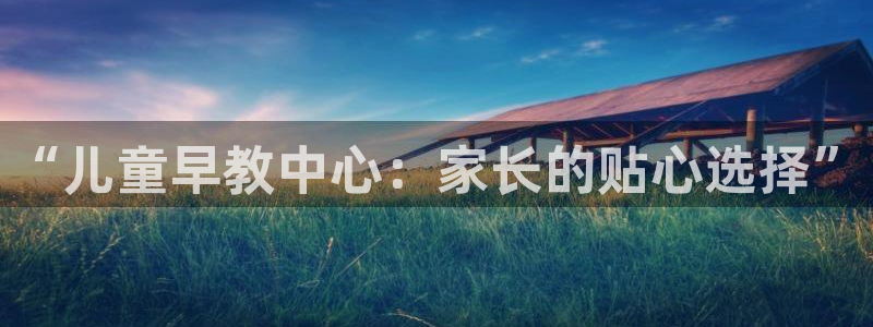 恒行娱乐5ll533主管正直：“儿童早教中心：家长的贴心选择”