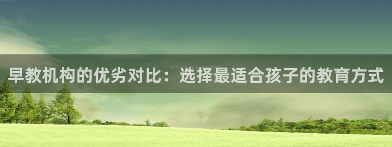 恒行娱乐冯74OOO5：早教机构的优劣对比：选择最适合孩子的教育方式