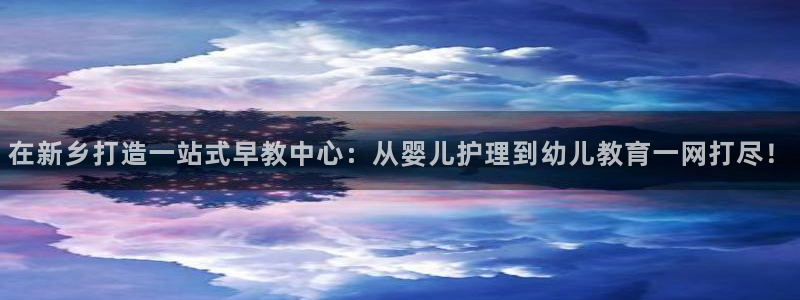 恒行5娱乐：在新乡打造一站式早教中心：从婴儿护理到幼儿教育一网打尽！