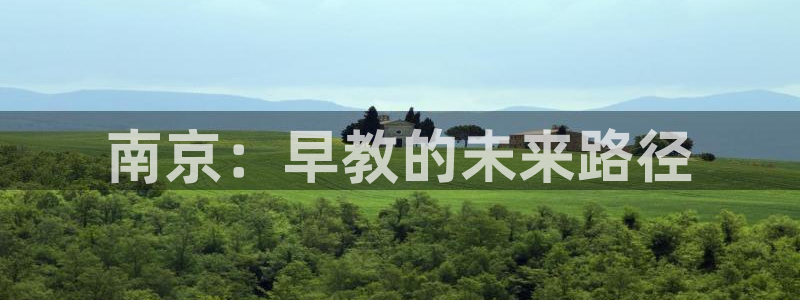 恒行2下74OO5:南京:早教的未来路径