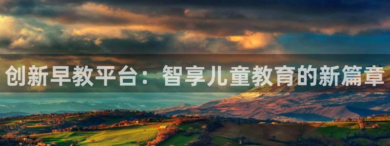 恒行娱乐蒋74OOO5:创新早教平台:智享儿童教育的新篇章