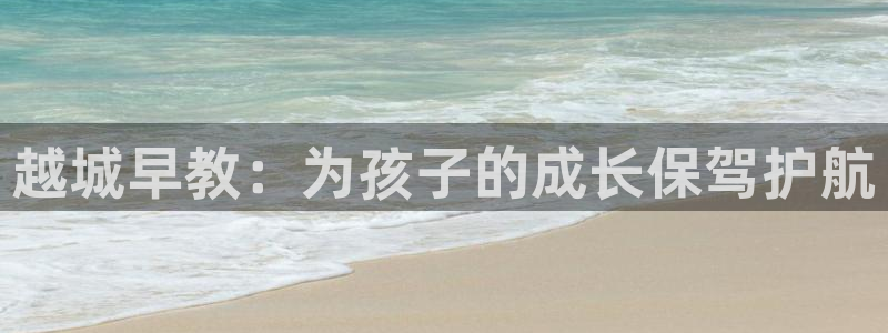 恒行娱乐掏沂74ooo5弛:越城早教:为孩子的成长保驾护航