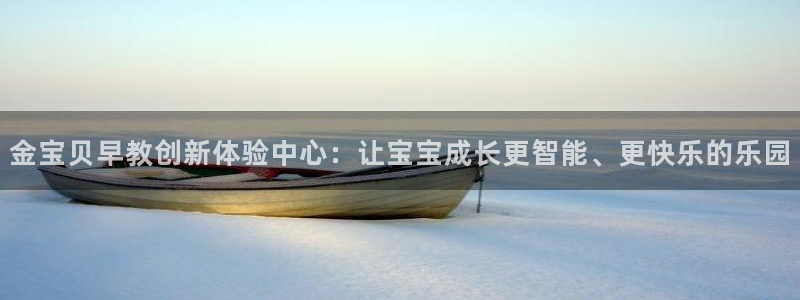 恒行娱乐景74ooo5诿抢:金宝贝早教创新体验中心:让宝宝成长更智能、更快乐的乐