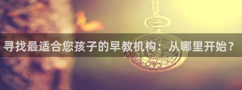 恒行2冯74OOO5:寻找最适合您孩子的早教机构:从哪里开始?