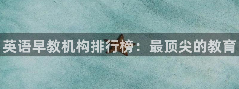 恒行3乃5O6917:英语早教机构排行榜:最顶尖的教育