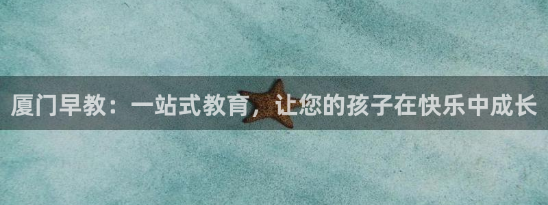 恒行娱乐度74ooo5聘霖:厦门早教:一站式教育,让您的孩子在快乐中成长