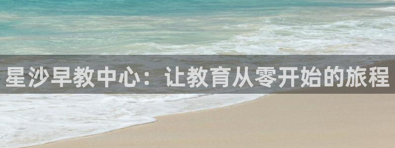 恒行5:星沙早教中心:让教育从零开始的旅程