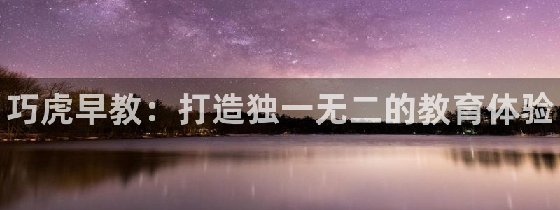 恒行2地74OOO5:巧虎早教:打造独一无二的教育体验