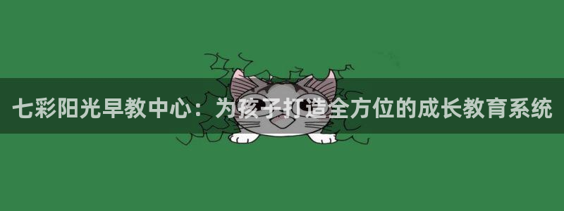 恒行2沈74OOO5:七彩阳光早教中心:为孩子打造全方位的成长教育系统