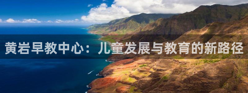 恒行娱乐陈74OOO5:黄岩早教中心:儿童发展与教育的新路径